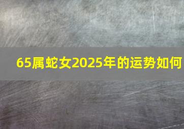 65属蛇女2025年的运势如何