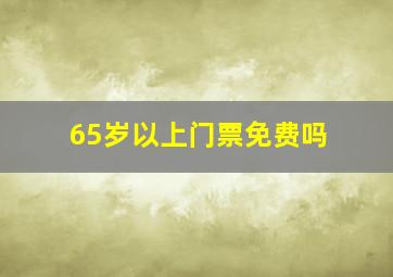 65岁以上门票免费吗