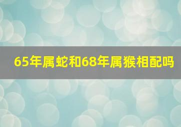 65年属蛇和68年属猴相配吗