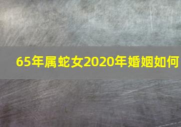 65年属蛇女2020年婚姻如何