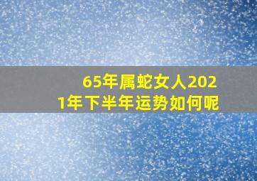 65年属蛇女人2021年下半年运势如何呢