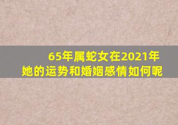 65年属蛇女在2021年她的运势和婚姻感情如何呢