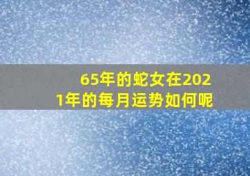 65年的蛇女在2021年的每月运势如何呢