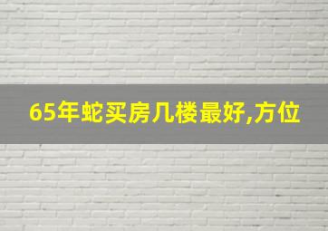 65年蛇买房几楼最好,方位