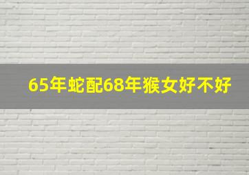 65年蛇配68年猴女好不好