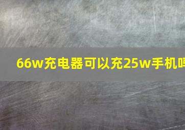 66w充电器可以充25w手机吗