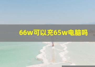 66w可以充65w电脑吗