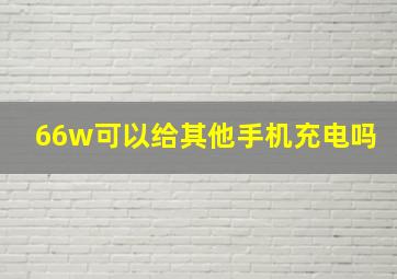 66w可以给其他手机充电吗