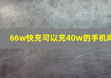 66w快充可以充40w的手机吗