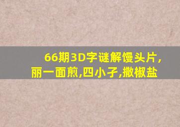 66期3D字谜解馒头片,丽一面煎,四小孑,撒椒盐