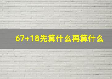 67+18先算什么再算什么