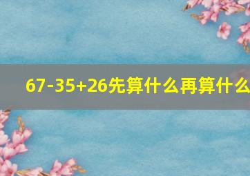 67-35+26先算什么再算什么