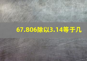 67.806除以3.14等于几