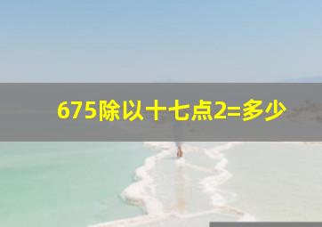 675除以十七点2=多少