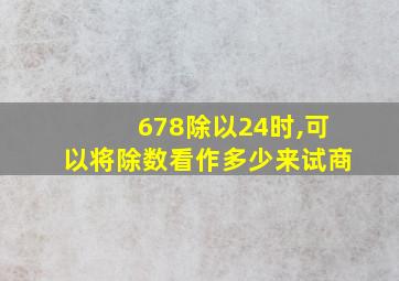 678除以24时,可以将除数看作多少来试商