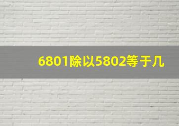 6801除以5802等于几