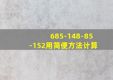 685-148-85-152用简便方法计算