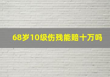 68岁10级伤残能赔十万吗