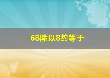 68除以8约等于