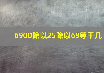 6900除以25除以69等于几