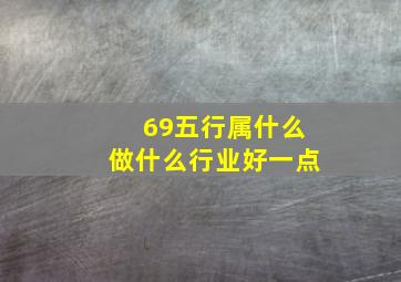 69五行属什么做什么行业好一点