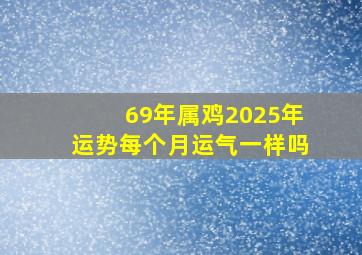 69年属鸡2025年运势每个月运气一样吗