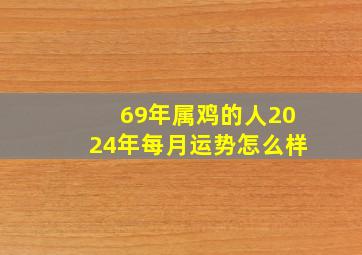 69年属鸡的人2024年每月运势怎么样