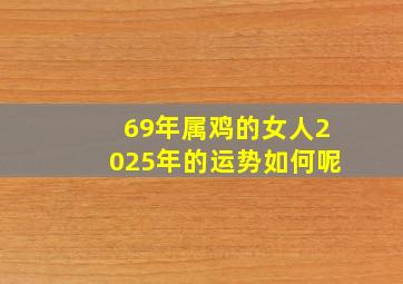 69年属鸡的女人2025年的运势如何呢