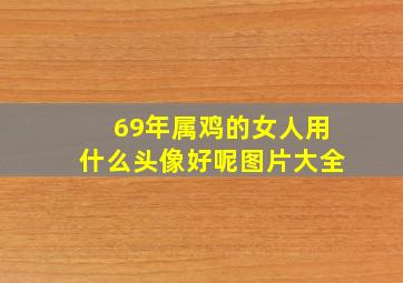 69年属鸡的女人用什么头像好呢图片大全