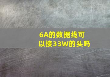 6A的数据线可以接33W的头吗