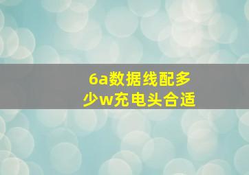 6a数据线配多少w充电头合适