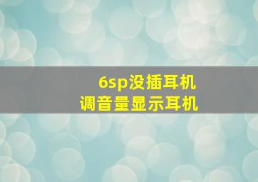 6sp没插耳机调音量显示耳机