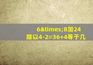 6×8加24除以4-2=36+4等于几