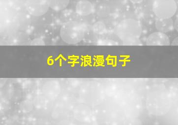 6个字浪漫句子