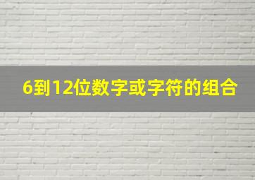 6到12位数字或字符的组合