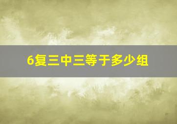 6复三中三等于多少组