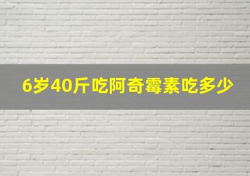 6岁40斤吃阿奇霉素吃多少