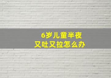 6岁儿童半夜又吐又拉怎么办