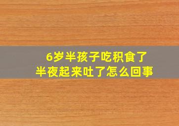 6岁半孩子吃积食了半夜起来吐了怎么回事