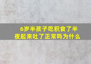 6岁半孩子吃积食了半夜起来吐了正常吗为什么