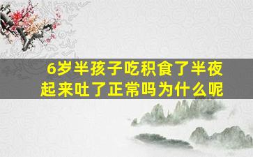 6岁半孩子吃积食了半夜起来吐了正常吗为什么呢