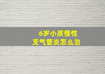 6岁小孩慢性支气管炎怎么治