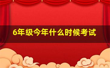 6年级今年什么时候考试