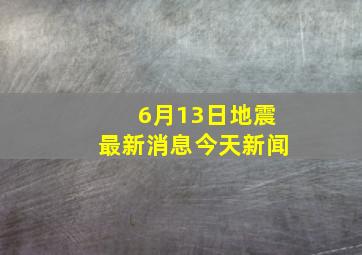 6月13日地震最新消息今天新闻