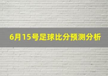 6月15号足球比分预测分析