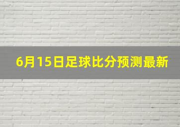 6月15日足球比分预测最新