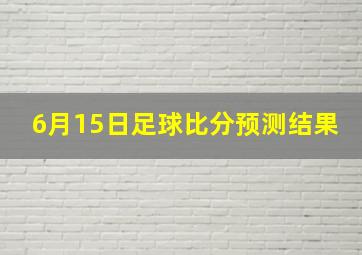 6月15日足球比分预测结果