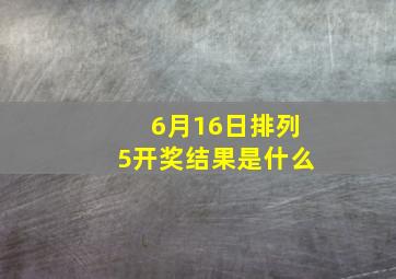 6月16日排列5开奖结果是什么