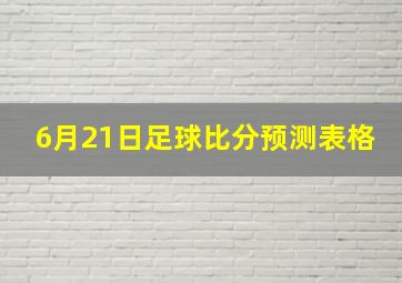 6月21日足球比分预测表格