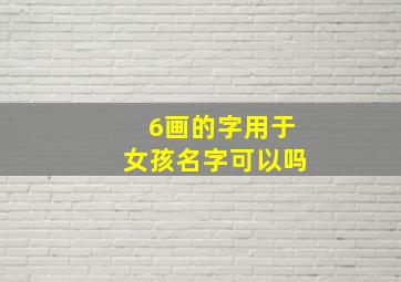 6画的字用于女孩名字可以吗